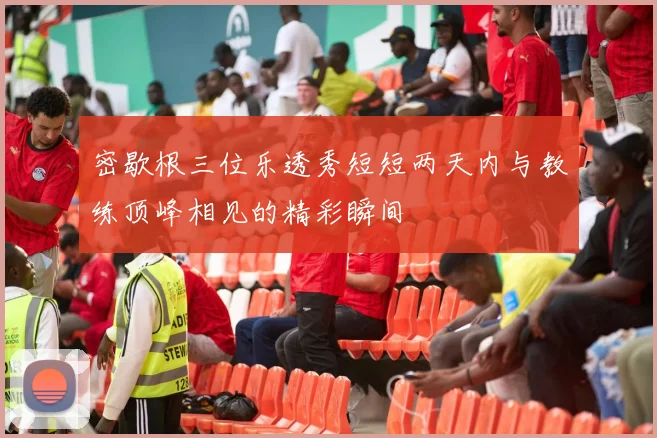 密歇根三位乐透秀短短两天内与教练顶峰相见的精彩瞬间