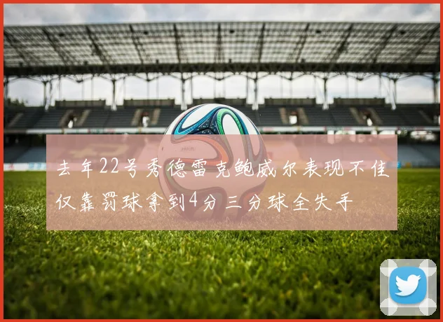 去年22号秀德雷克鲍威尔表现不佳仅靠罚球拿到4分三分球全失手