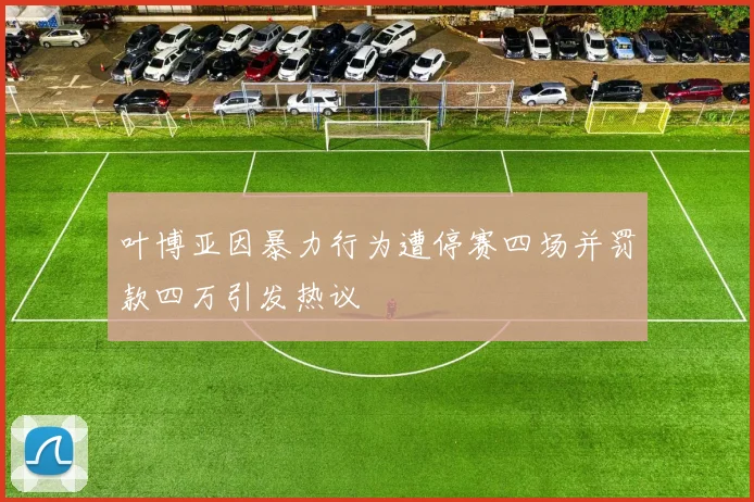 叶博亚因暴力行为遭停赛四场并罚款四万引发热议